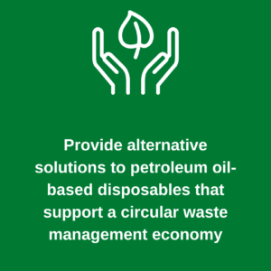 Provide alternative solutions to petroleum oil-based disposables that support a circular waste management economy